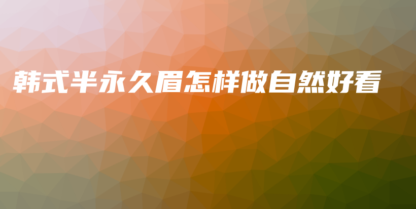 韓式半永久眉怎樣做自然好看插圖