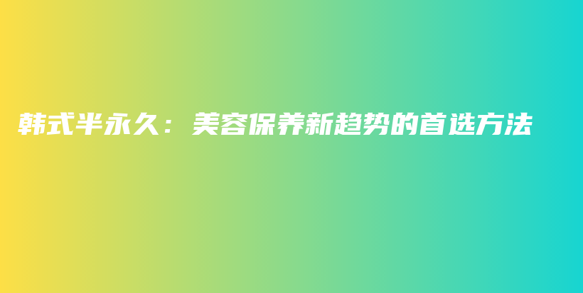 韓式半永久：美容保養(yǎng)新趨勢(shì)的首選方法插圖