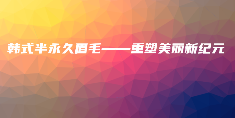 韓式半永久眉毛——重塑美麗新紀元插圖