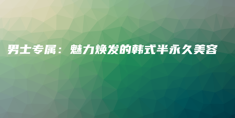 男士專屬：魅力煥發(fā)的韓式半永久美容插圖