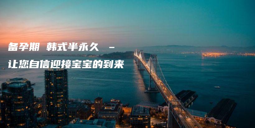 備孕期 韓式半永久 – 讓您自信迎接寶寶的到來(lái)插圖