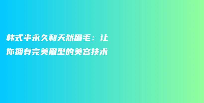 韓式半永久和天然眉毛：讓你擁有完美眉型的美容技術(shù)插圖