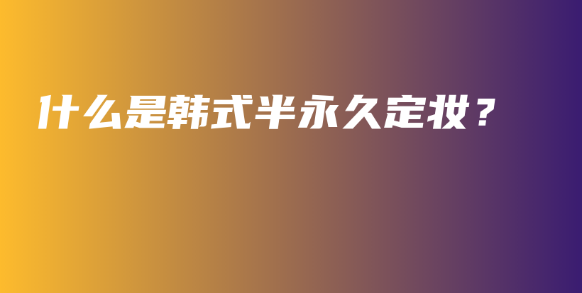 什么是韓式半永久定妝？插圖