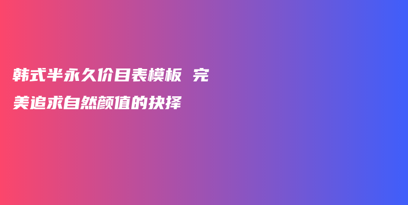 韓式半永久價(jià)目表模板 完美追求自然顏值的抉擇插圖