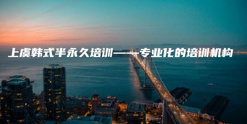 上虞韓式半永久培訓(xùn)——專業(yè)化的培訓(xùn)機(jī)構(gòu)插圖