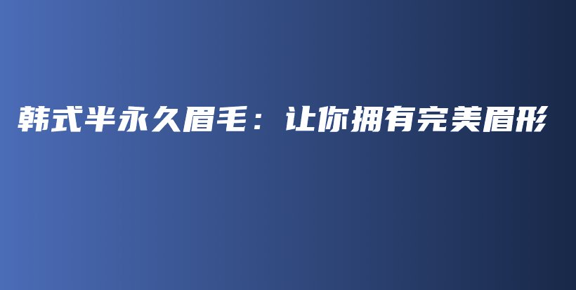 韓式半永久眉毛：讓你擁有完美眉形插圖