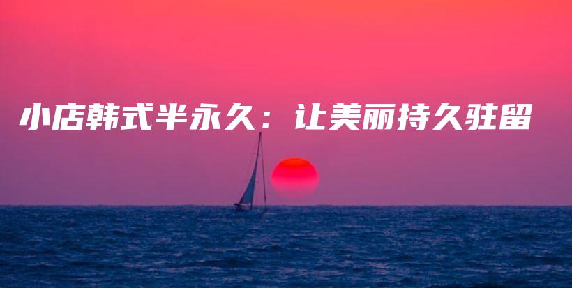 小店韓式半永久：讓美麗持久駐留插圖