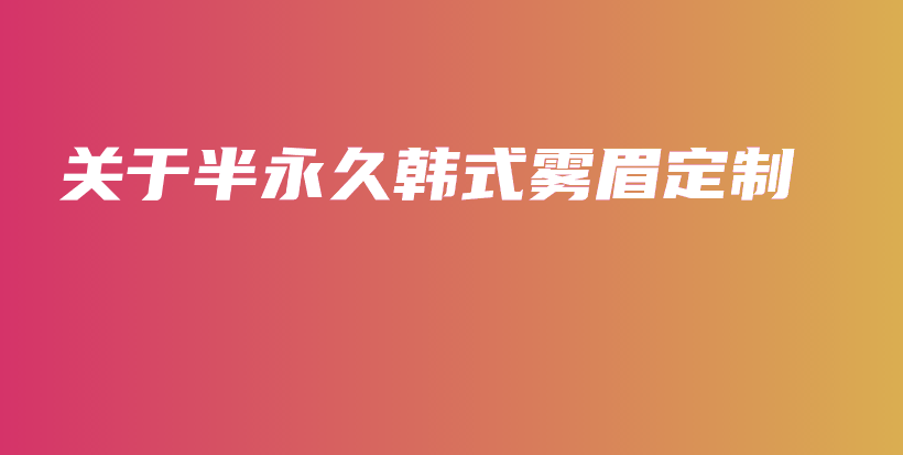 關(guān)于半永久韓式霧眉定制插圖