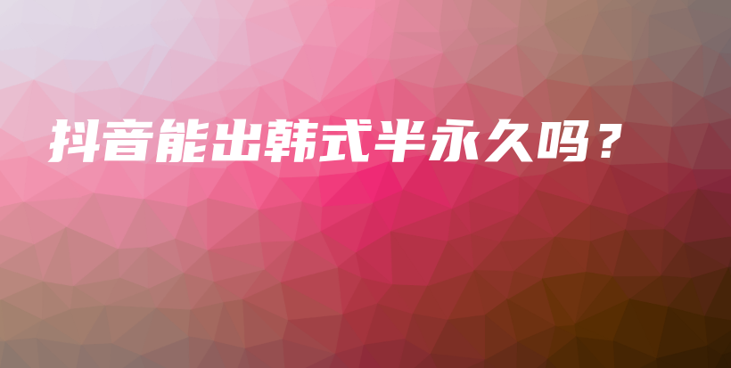 抖音能出韓式半永久嗎？插圖