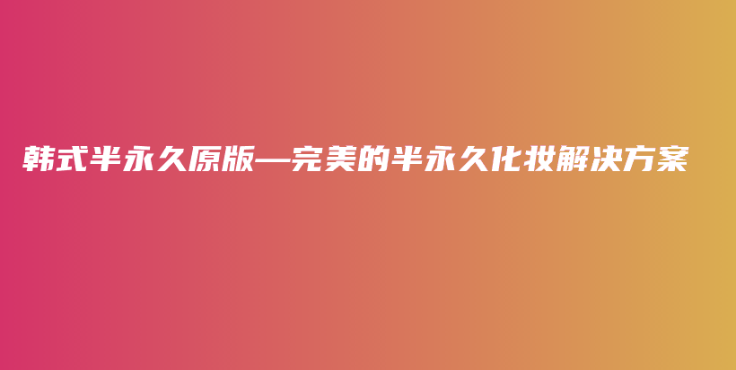 韓式半永久原版—完美的半永久化妝解決方案插圖
