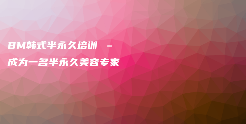 BM韓式半永久培訓 – 成為一名半永久美容專家插圖