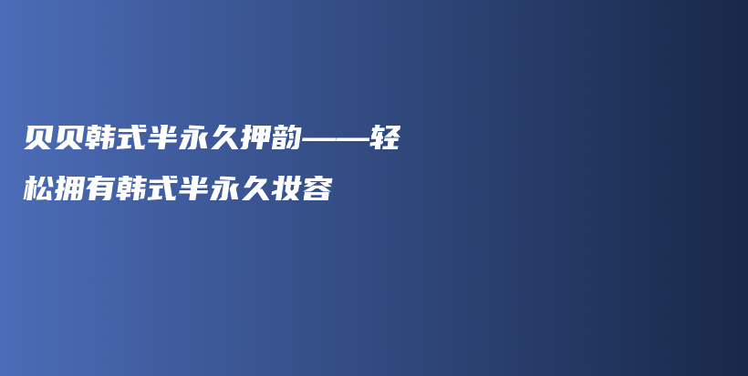 貝貝韓式半永久押韻——輕松擁有韓式半永久妝容插圖