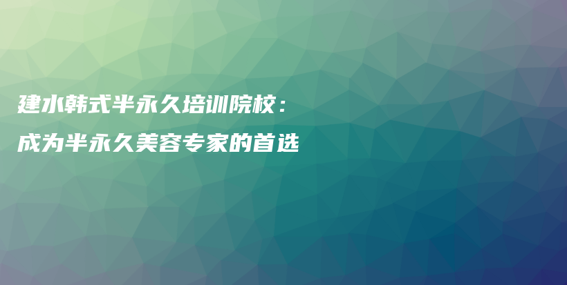建水韓式半永久培訓(xùn)院校：成為半永久美容專家的首選插圖