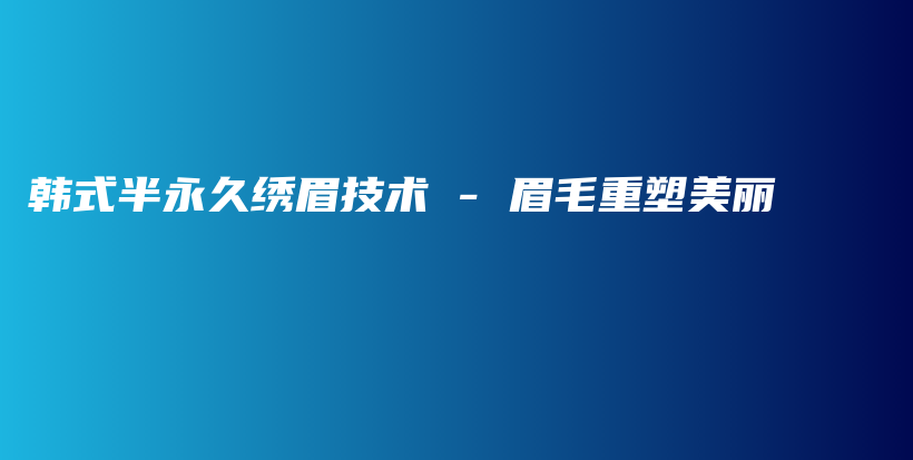 韓式半永久繡眉技術(shù) – 眉毛重塑美麗插圖