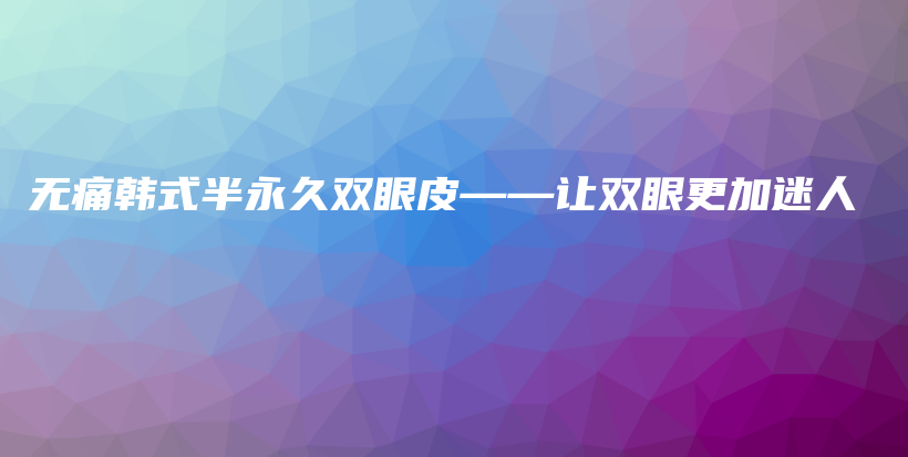 無(wú)痛韓式半永久雙眼皮——讓雙眼更加迷人插圖