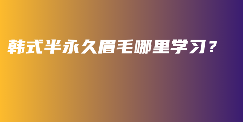 韓式半永久眉毛哪里學(xué)習(xí)？插圖