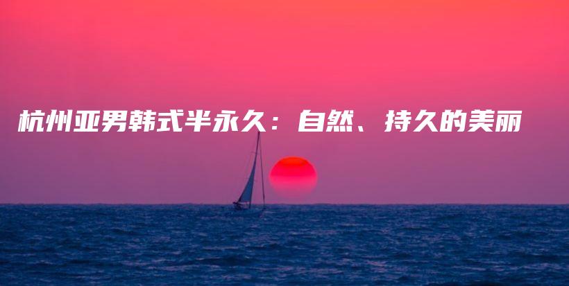 杭州亞男韓式半永久：自然、持久的美麗插圖