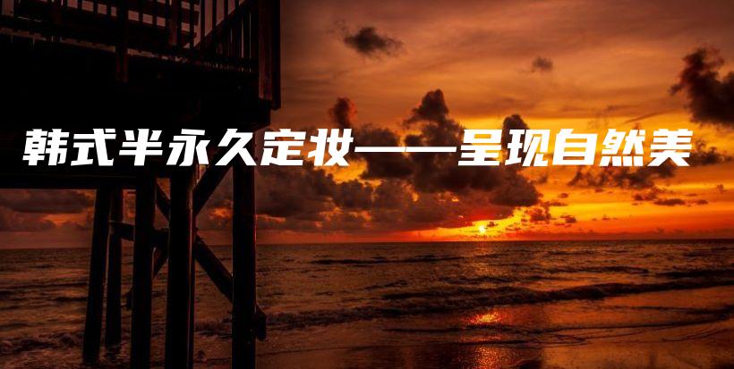 韓式半永久定妝——呈現(xiàn)自然美插圖