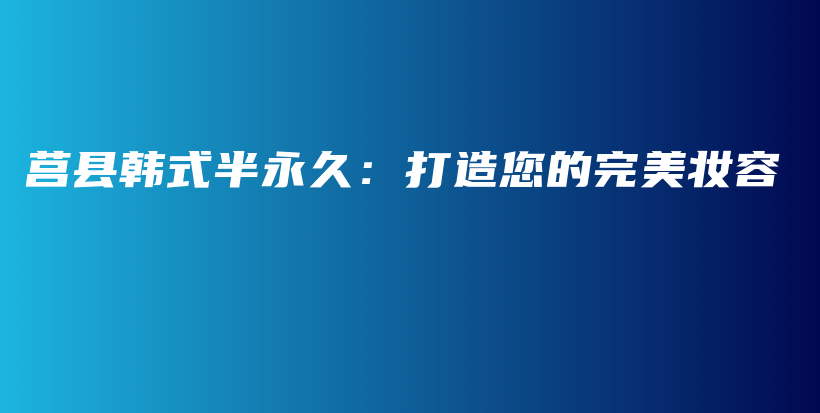 莒縣韓式半永久：打造您的完美妝容插圖