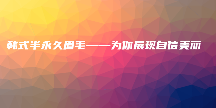 韓式半永久眉毛——為你展現(xiàn)自信美麗插圖