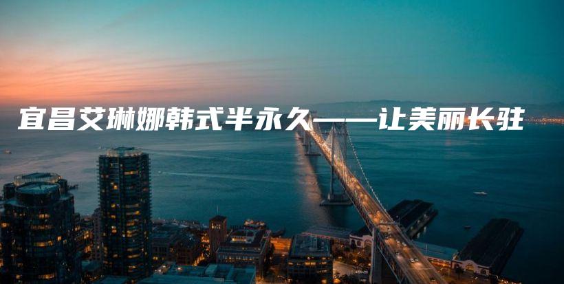 宜昌艾琳娜韓式半永久——讓美麗長(zhǎng)駐插圖