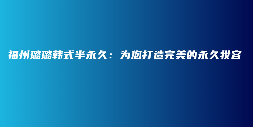 福州璐璐韓式半永久：為您打造完美的永久妝容插圖