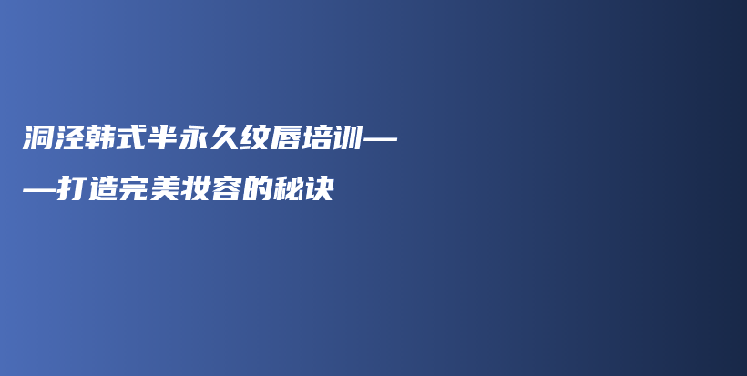 洞涇韓式半永久紋唇培訓(xùn)——打造完美妝容的秘訣插圖