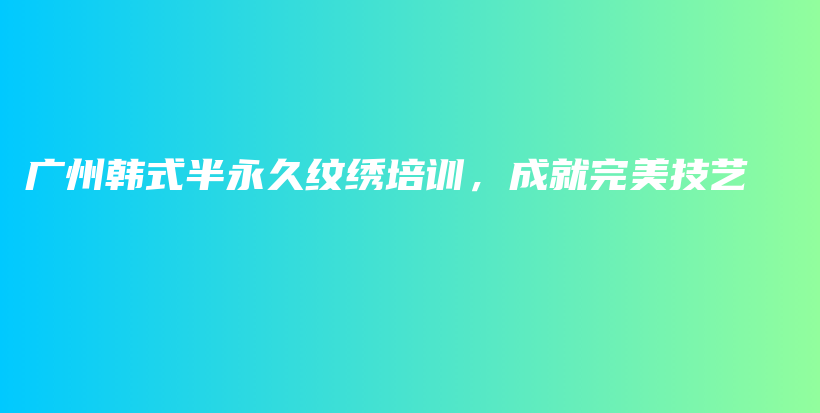 廣州韓式半永久紋繡培訓(xùn)，成就完美技藝插圖