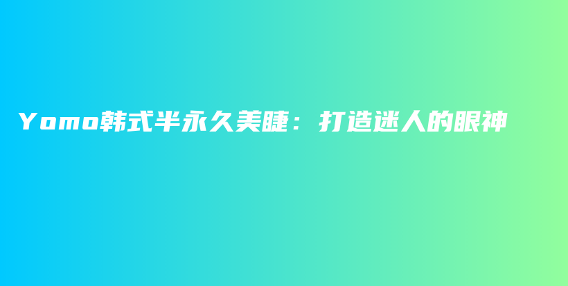Yomo韓式半永久美睫：打造迷人的眼神插圖