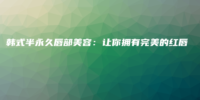 韓式半永久唇部美容：讓你擁有完美的紅唇插圖
