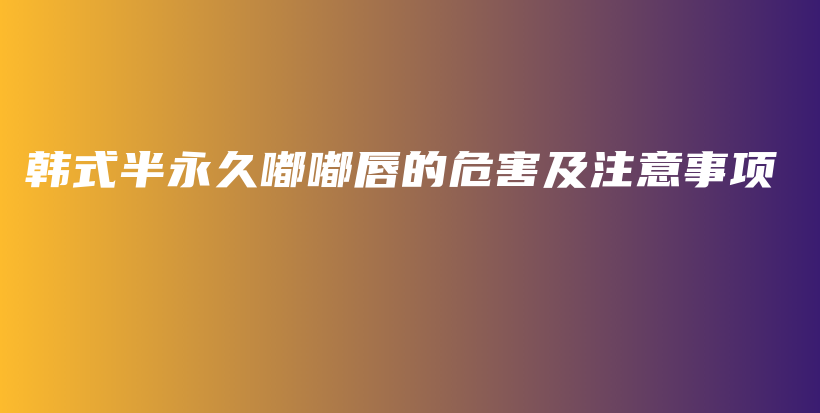 韓式半永久嘟嘟唇的危害及注意事項插圖