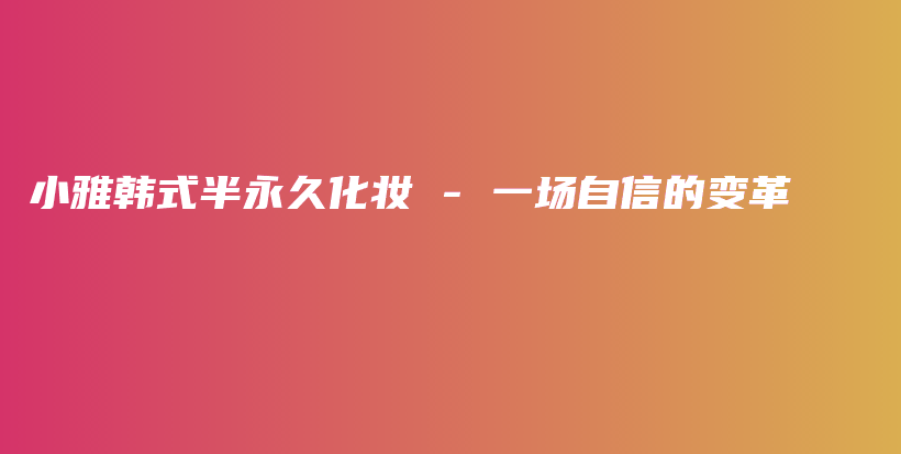 小雅韓式半永久化妝 – 一場自信的變革插圖