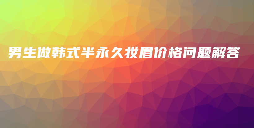 男生做韓式半永久妝眉價格問題解答插圖