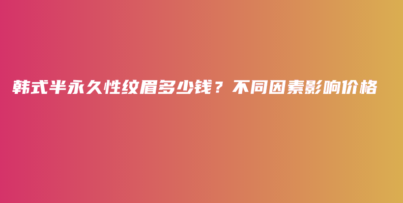 韓式半永久性紋眉多少錢？不同因素影響價格插圖