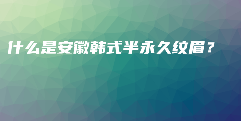 什么是安徽韓式半永久紋眉？插圖