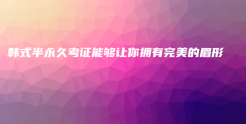 韓式半永久考證能夠讓你擁有完美的眉形插圖