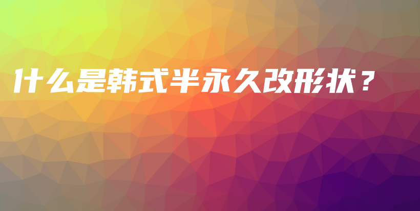什么是韓式半永久改形狀？插圖