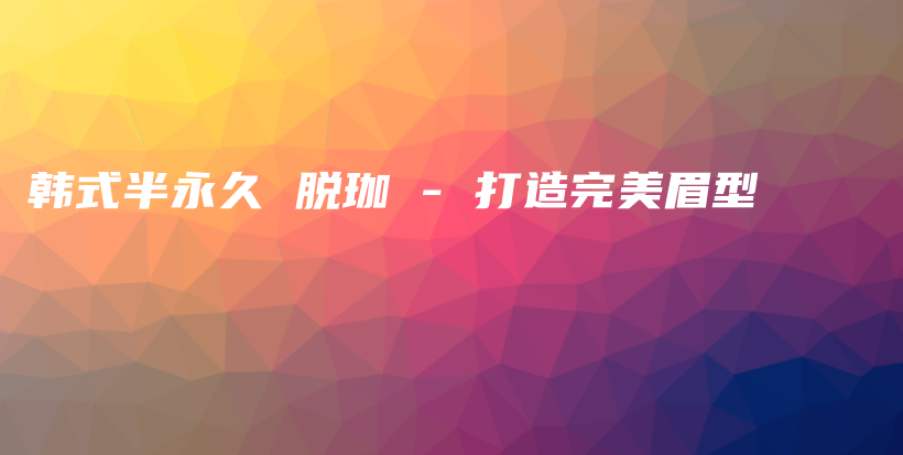 韓式半永久 脫珈 – 打造完美眉型插圖