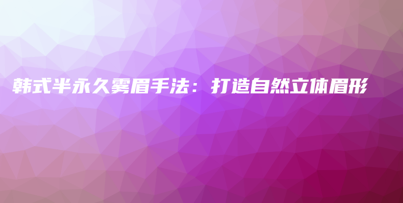 韓式半永久霧眉手法：打造自然立體眉形插圖