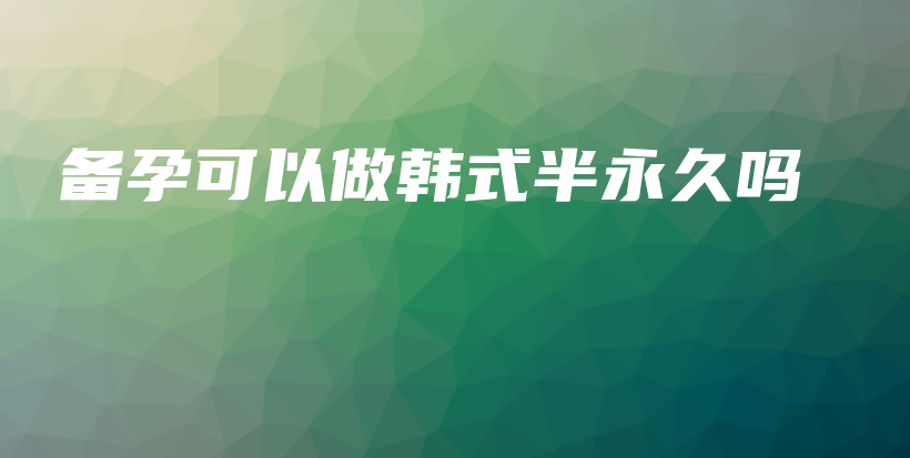 備孕可以做韓式半永久嗎插圖