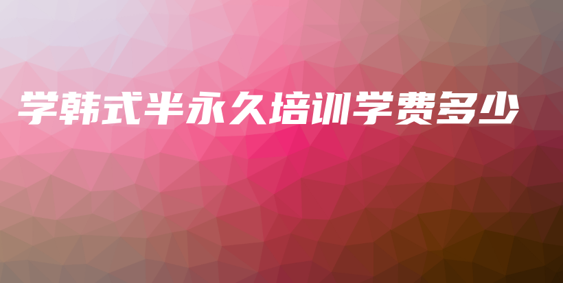 學(xué)韓式半永久培訓(xùn)學(xué)費(fèi)多少插圖