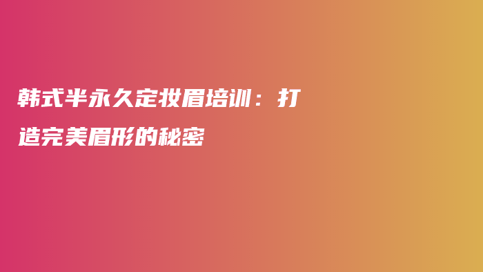 韓式半永久定妝眉培訓：打造完美眉形的秘密插圖