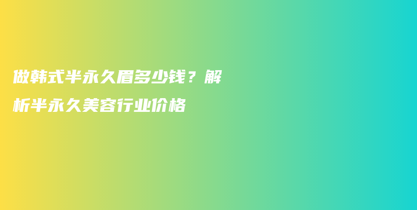 做韓式半永久眉多少錢？解析半永久美容行業(yè)價格插圖