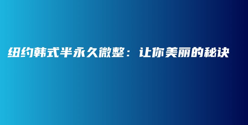紐約韓式半永久微整：讓你美麗的秘訣插圖