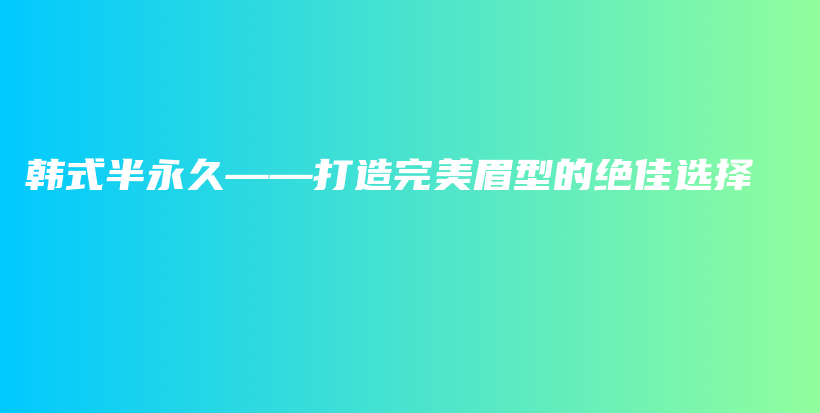 韓式半永久——打造完美眉型的絕佳選擇插圖