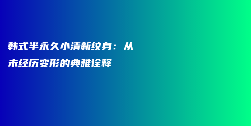 韓式半永久小清新紋身：從未經(jīng)歷變形的典雅詮釋插圖