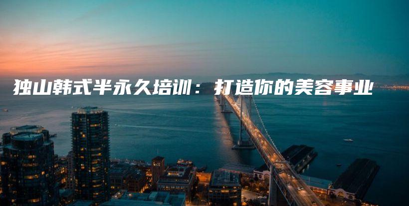 獨山韓式半永久培訓(xùn)：打造你的美容事業(yè)插圖