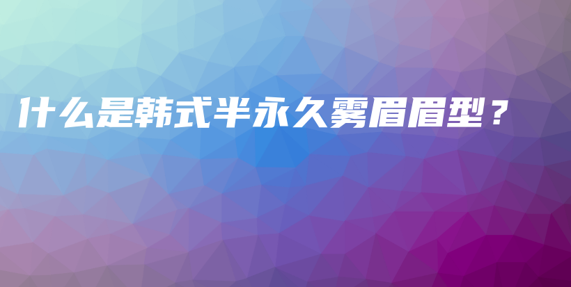 什么是韓式半永久霧眉眉型？插圖
