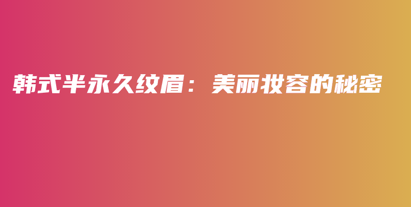 韓式半永久紋眉：美麗妝容的秘密插圖
