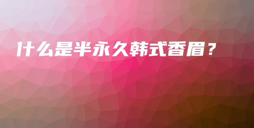 什么是半永久韓式香眉？插圖